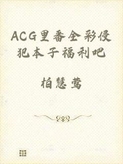 ACG里番全彩侵犯本子福利吧