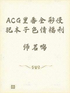 ACG里番全彩侵犯本子色情福利