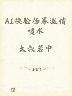AI换脸杨幂激情喷水