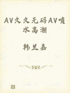 AV久久无码AV喷水高潮