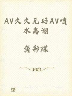 AV久久无码AV喷水高潮