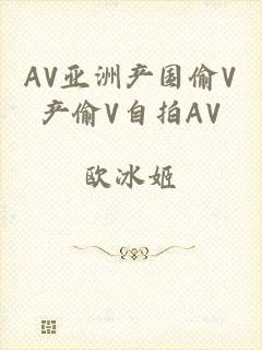 AV亚洲产国偷V产偷V自拍AV