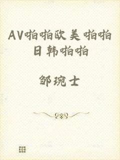 AV啪啪欧美啪啪日韩啪啪