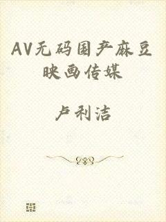 AV无码国产麻豆映画传媒