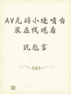 AV无码小缝喷白浆在线观看