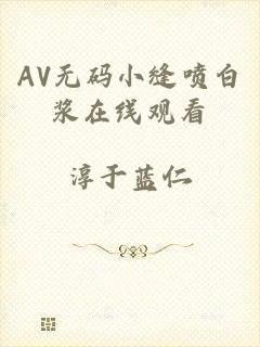 AV无码小缝喷白浆在线观看