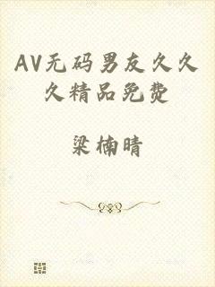 AV无码男友久久久精品免费