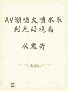 AV潮喷大喷水系列无码观看