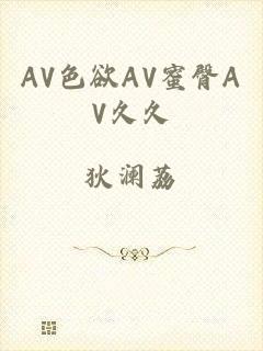 AV色欲AV蜜臀AV久久