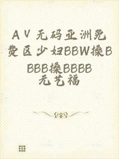 AⅤ无码亚洲免费区少妇BBW搡BBBB搡BBBB