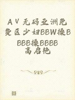 AⅤ无码亚洲免费区少妇BBW搡BBBB搡BBBB