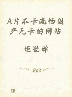 A片不卡流畅国产无卡的网站