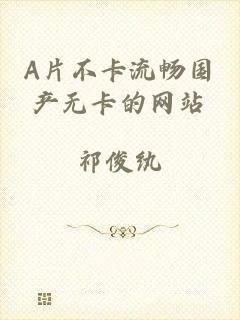 A片不卡流畅国产无卡的网站