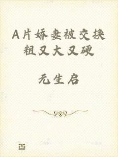 A片娇妻被交换粗又大又硬