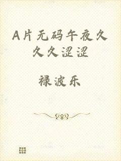 A片无码午夜久久久涩涩