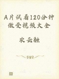 A片试看120分钟做受视频大全