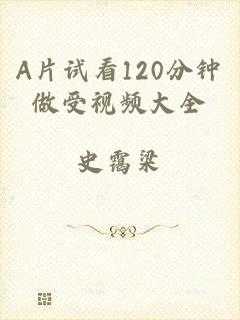 A片试看120分钟做受视频大全