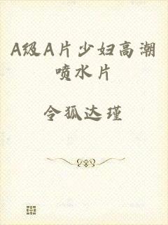 A级A片少妇高潮喷水片