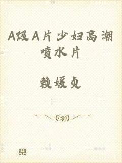 A级A片少妇高潮喷水片