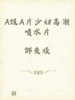 A级A片少妇高潮喷水片