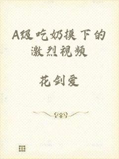 A级吃奶摸下的激烈视频