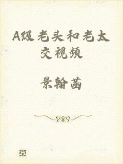 A级老头和老太交视频