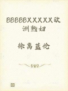 BBBBBXXXXX欧洲熟妇