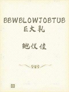 BBWBLOWJOBTUBE大乳