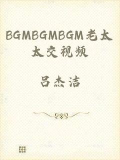 BGMBGMBGM老太太交视频