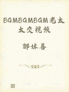 BGMBGMBGM老太太交视频