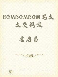 BGMBGMBGM老太太交视频