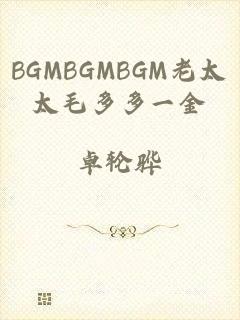 BGMBGMBGM老太太毛多多一金