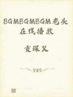 BGMBGMBGM老头在线播放