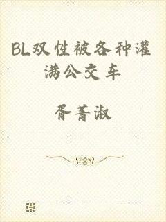 BL双性被各种灌满公交车