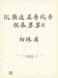 BL强迫屈辱玩弄粗暴男男H