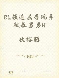 BL强迫屈辱玩弄粗暴男男H