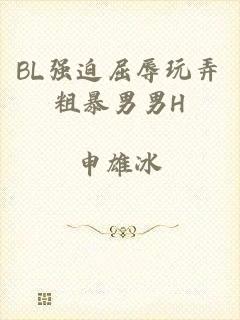BL强迫屈辱玩弄粗暴男男H