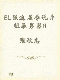 BL强迫屈辱玩弄粗暴男男H