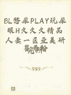 BL憋尿PLAY玩尿眼H久久久精品人妻一区亚美研究所