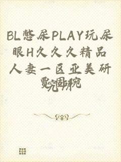 BL憋尿PLAY玩尿眼H久久久精品人妻一区亚美研究所