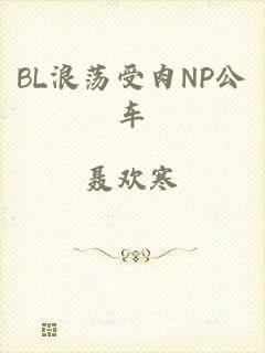 BL浪荡受肉NP公车