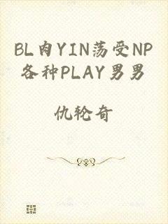 BL肉YIN荡受NP各种PLAY男男