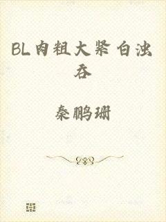 BL肉粗大紧白浊吞
