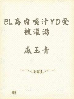 BL高肉喷汁YD受被灌满