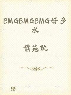 BMGBMGBMG好多水