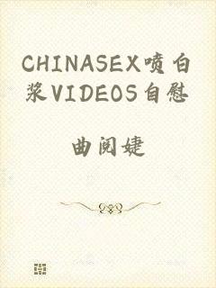 CHINASEX喷白浆VIDEOS自慰