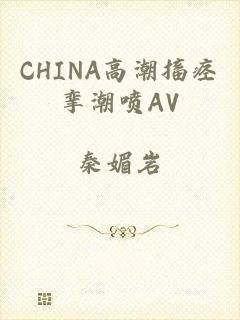CHINA高潮搐痉挛潮喷AV