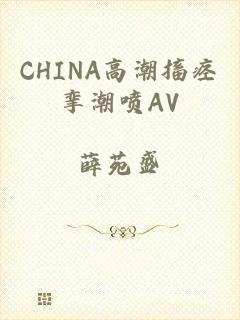 CHINA高潮搐痉挛潮喷AV