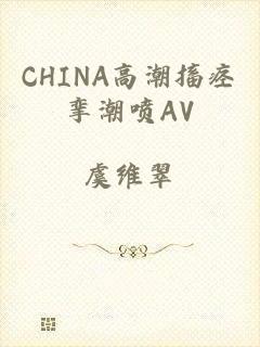 CHINA高潮搐痉挛潮喷AV