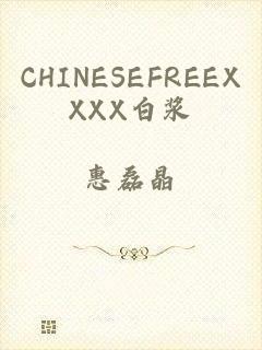 CHINESEFREEXXXX白浆